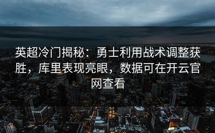 英超冷门揭秘：勇士利用战术调整获胜，库里表现亮眼，数据可在开云官网查看